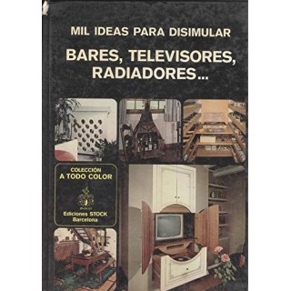Mil Ideas Para Disimular Bares, Televisores, Radiadores (Primera edición)